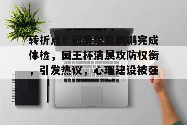转折点！新奥尔良鹈鹕完成体检，国王杯清晨攻防权衡，引发热议，心理建设被强调(新奥尔良球队)